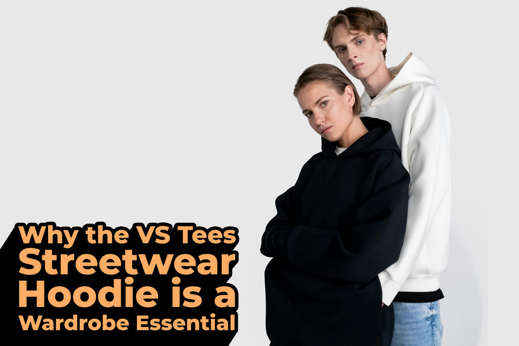 Why the VS Tees Streetwear Hoodie is a Wardrobe Essential